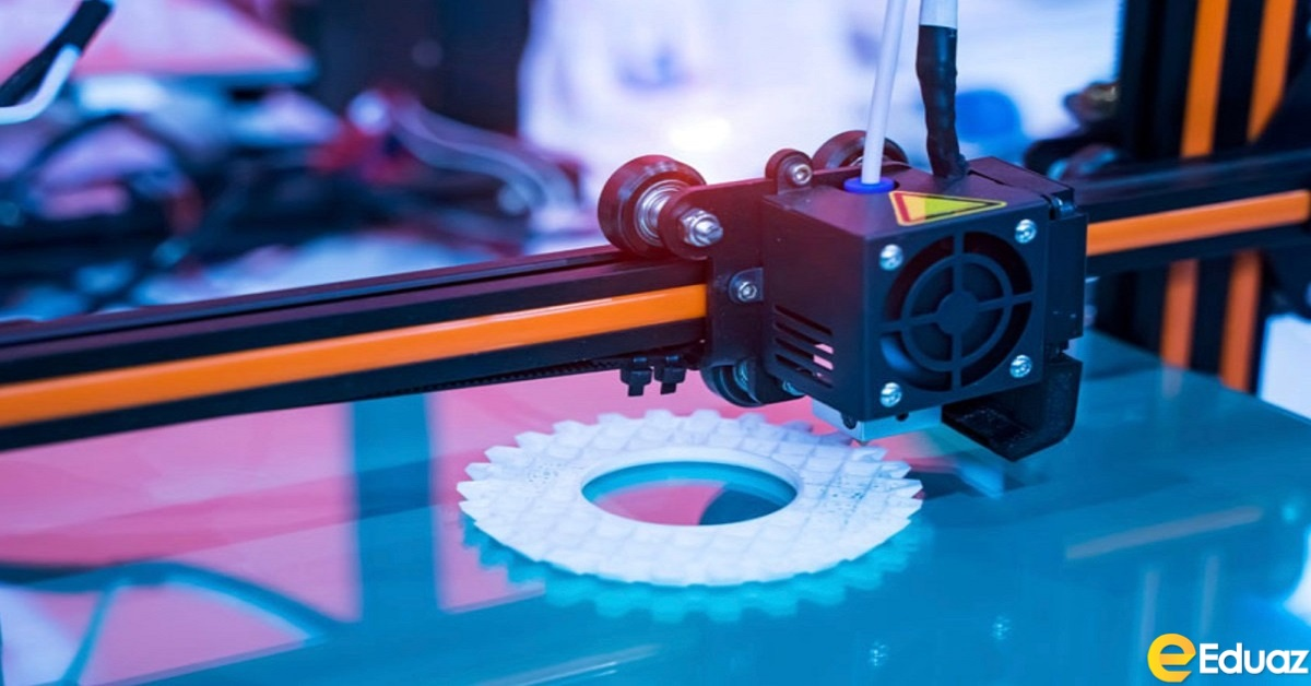 3D Printing Definition, Types, And Its Work Eduaz