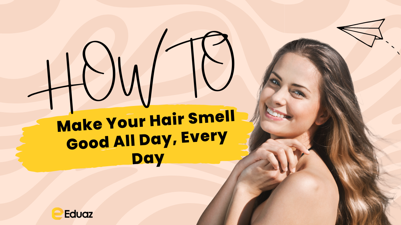 How to Make Your Hair Smell Good All Day, Every Day Eduaz